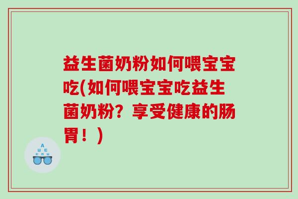 益生菌奶粉如何喂宝宝吃(如何喂宝宝吃益生菌奶粉？享受健康的肠胃！)