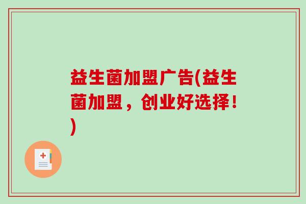 益生菌加盟广告(益生菌加盟，创业好选择！)