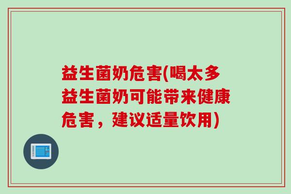 益生菌奶危害(喝太多益生菌奶可能带来健康危害，建议适量饮用)