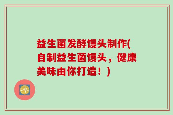 益生菌发酵馒头制作(自制益生菌馒头，健康美味由你打造！)