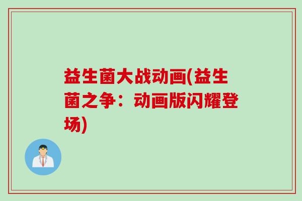 益生菌大战动画(益生菌之争：动画版闪耀登场)