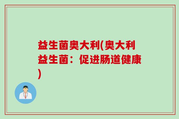 益生菌奥大利(奥大利益生菌：促进肠道健康)