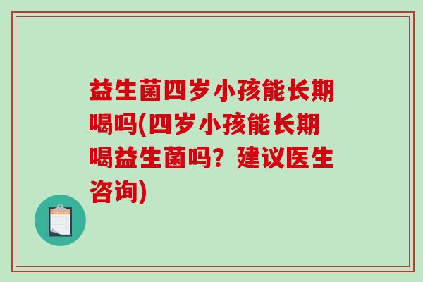 益生菌四岁小孩能长期喝吗(四岁小孩能长期喝益生菌吗？建议医生咨询)