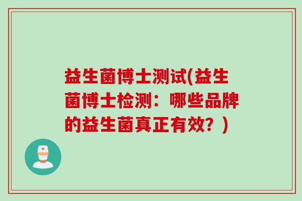 益生菌博士测试(益生菌博士检测：哪些品牌的益生菌真正有效？)