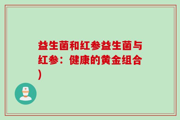 益生菌和红参益生菌与红参：健康的黄金组合)