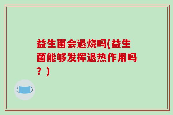 益生菌会退烧吗(益生菌能够发挥退热作用吗？)