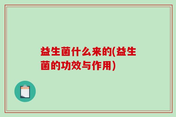 益生菌什么来的(益生菌的功效与作用)