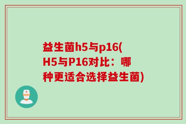 益生菌h5与p16(H5与P16对比：哪种更适合选择益生菌)