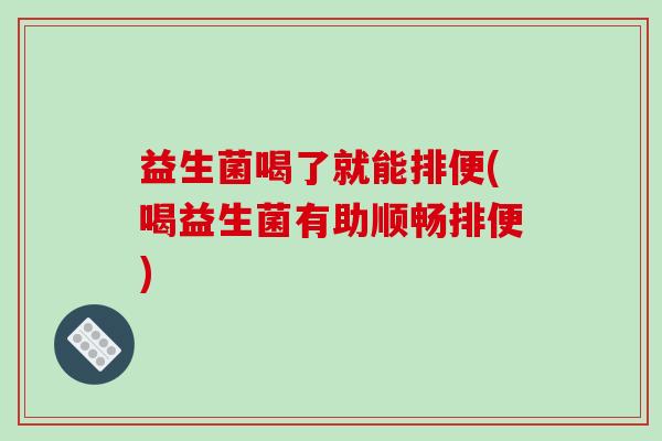 益生菌喝了就能排便(喝益生菌有助顺畅排便)