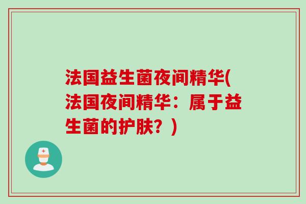 法国益生菌夜间精华(法国夜间精华：属于益生菌的护肤？)