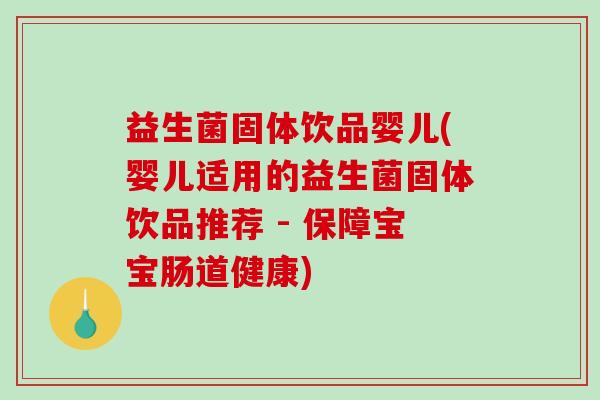 益生菌固体饮品婴儿(婴儿适用的益生菌固体饮品推荐 - 保障宝宝肠道健康)