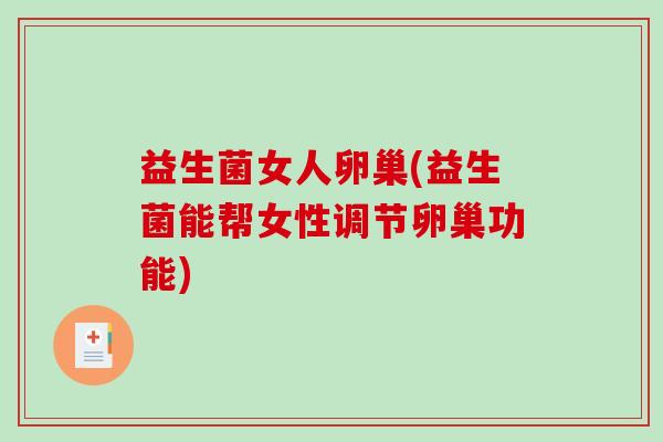 益生菌女人卵巢(益生菌能帮女性调节卵巢功能)