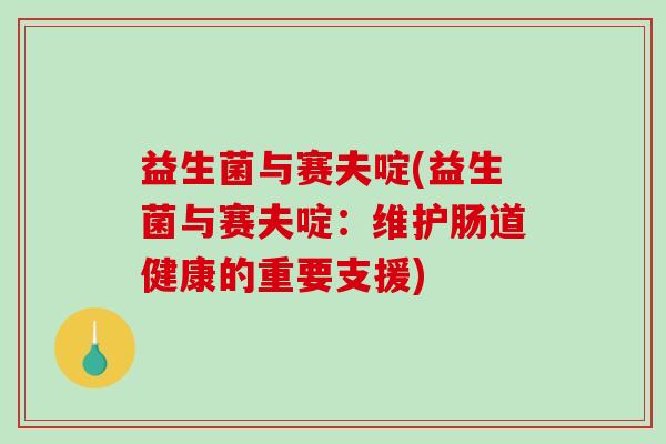 益生菌与赛夫啶(益生菌与赛夫啶：维护肠道健康的重要支援)