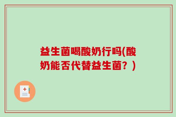 益生菌喝酸奶行吗(酸奶能否代替益生菌？)