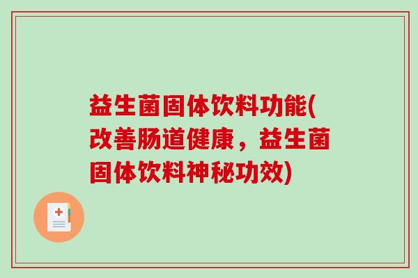 益生菌固体饮料功能(改善肠道健康，益生菌固体饮料神秘功效)