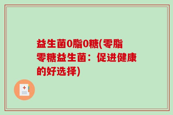 益生菌0脂0糖(零脂零糖益生菌：促进健康的好选择)