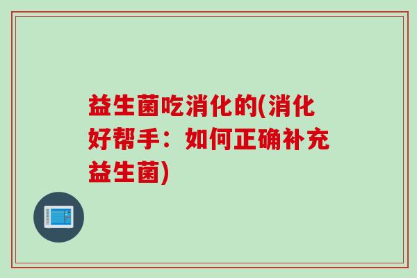 益生菌吃消化的(消化好帮手：如何正确补充益生菌)