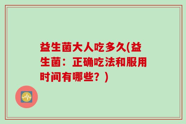 益生菌大人吃多久(益生菌：正确吃法和服用时间有哪些？)