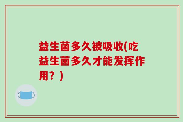 益生菌多久被吸收(吃益生菌多久才能发挥作用？)