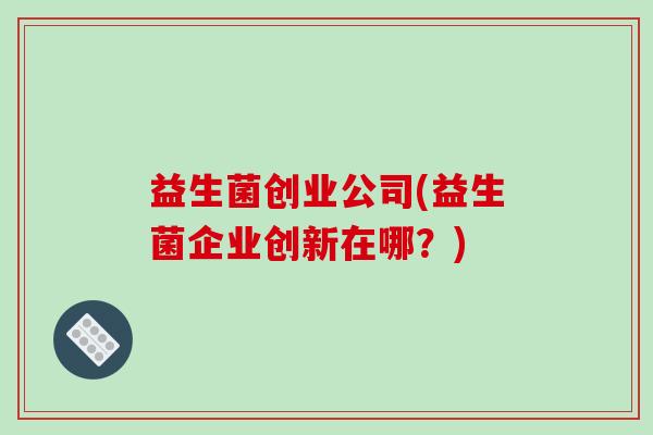益生菌创业公司(益生菌企业创新在哪？)