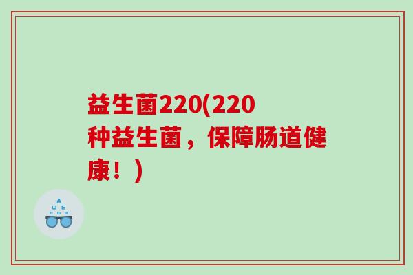 益生菌220(220种益生菌，保障肠道健康！)