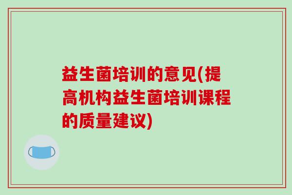 益生菌培训的意见(提高机构益生菌培训课程的质量建议)