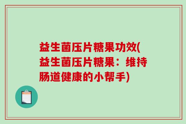 益生菌压片糖果功效(益生菌压片糖果：维持肠道健康的小帮手)