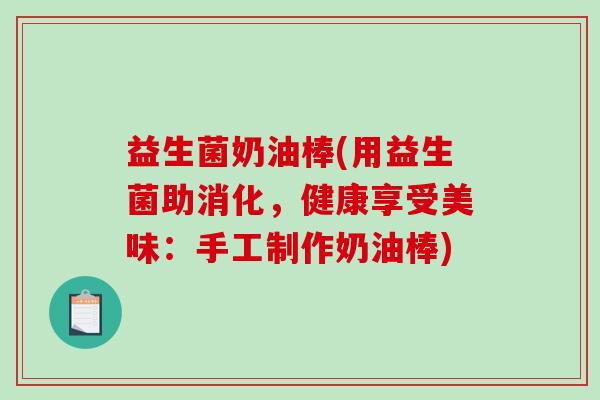 益生菌奶油棒(用益生菌助消化，健康享受美味：手工制作奶油棒)