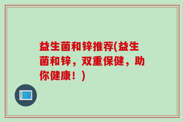 益生菌和锌推荐(益生菌和锌，双重保健，助你健康！)