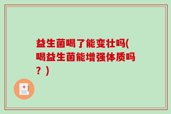 益生菌喝了能变壮吗(喝益生菌能增强体质吗？)