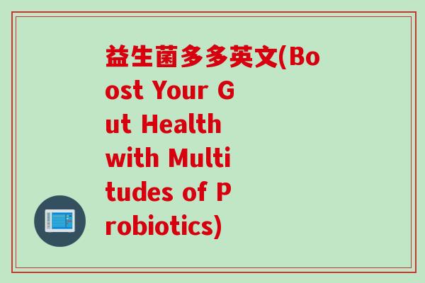 益生菌多多英文(Boost Your Gut Health with Multitudes of Probiotics)