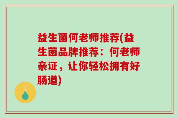 益生菌何老师推荐(益生菌品牌推荐：何老师亲证，让你轻松拥有好肠道)