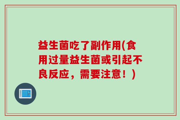 益生菌吃了副作用(食用过量益生菌或引起不良反应，需要注意！)