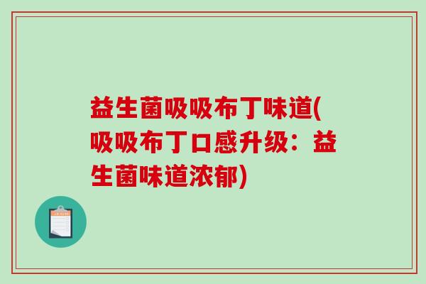 益生菌吸吸布丁味道(吸吸布丁口感升级：益生菌味道浓郁)