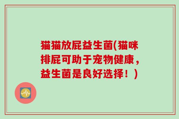 猫猫放屁益生菌(猫咪排屁可助于宠物健康，益生菌是良好选择！)