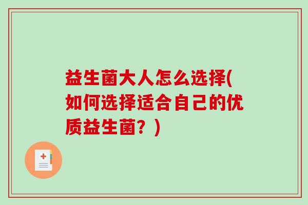益生菌大人怎么选择(如何选择适合自己的优质益生菌？)