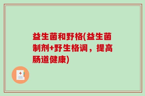 益生菌和野格(益生菌制剂+野生格调，提高肠道健康)