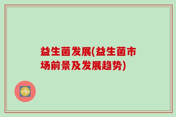 益生菌发展(益生菌市场前景及发展趋势)