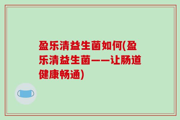 盈乐清益生菌如何(盈乐清益生菌——让肠道健康畅通)