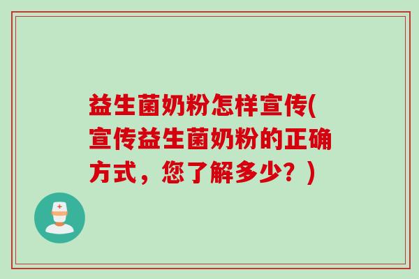 益生菌奶粉怎样宣传(宣传益生菌奶粉的正确方式，您了解多少？)
