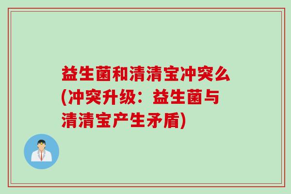 益生菌和清清宝冲突么(冲突升级：益生菌与清清宝产生矛盾)