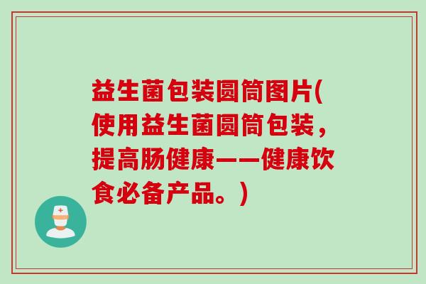 益生菌包装圆筒图片(使用益生菌圆筒包装，提高肠健康——健康饮食必备产品。)