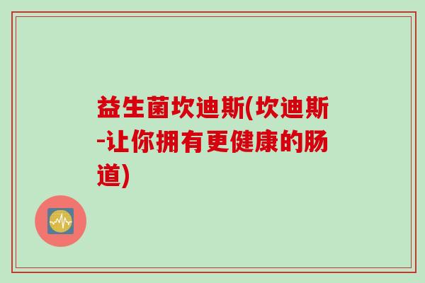 益生菌坎迪斯(坎迪斯-让你拥有更健康的肠道)