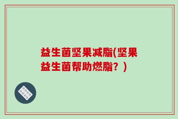 益生菌坚果减脂(坚果益生菌帮助燃脂？)