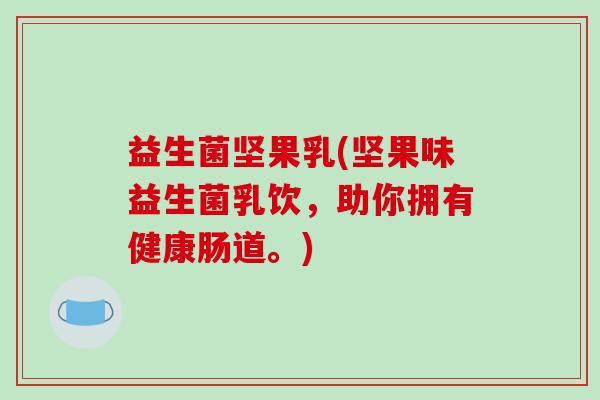 益生菌坚果乳(坚果味益生菌乳饮，助你拥有健康肠道。)