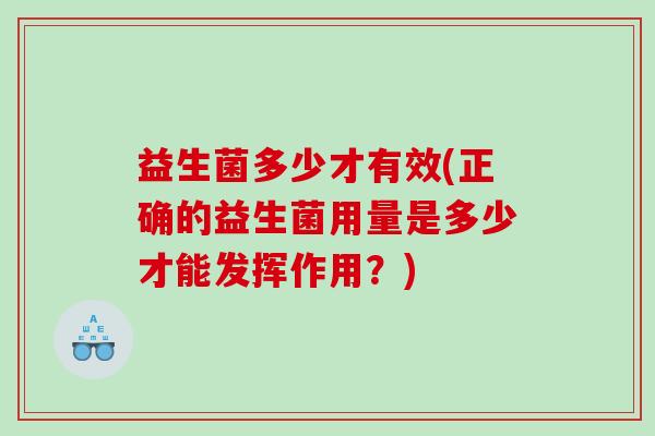 益生菌多少才有效(正确的益生菌用量是多少才能发挥作用？)