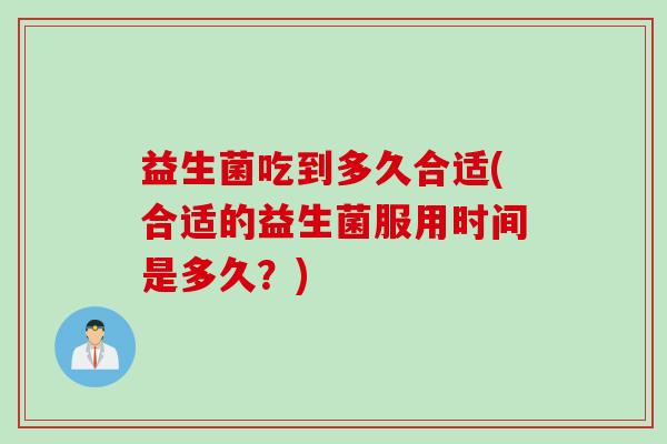益生菌吃到多久合适(合适的益生菌服用时间是多久？)