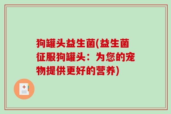 狗罐头益生菌(益生菌征服狗罐头：为您的宠物提供更好的营养)