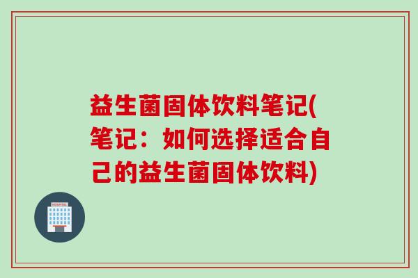 益生菌固体饮料笔记(笔记：如何选择适合自己的益生菌固体饮料)