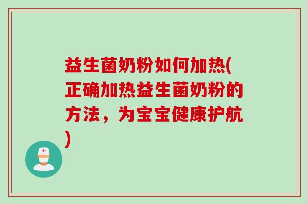 益生菌奶粉如何加热(正确加热益生菌奶粉的方法，为宝宝健康护航)